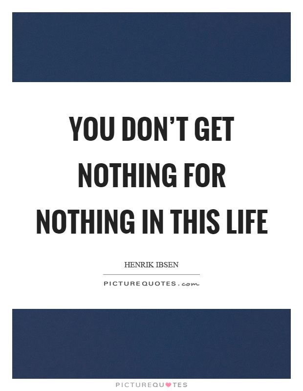 You don't get nothing for nothing in this life Picture Quote #1