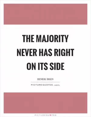 The majority never has right on its side Picture Quote #1