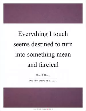 Everything I touch seems destined to turn into something mean and farcical Picture Quote #1
