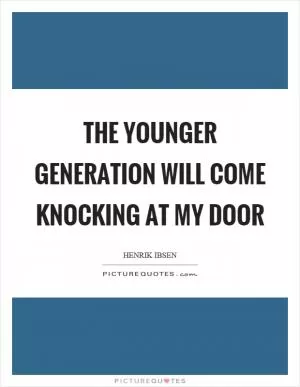The younger generation will come knocking at my door Picture Quote #1