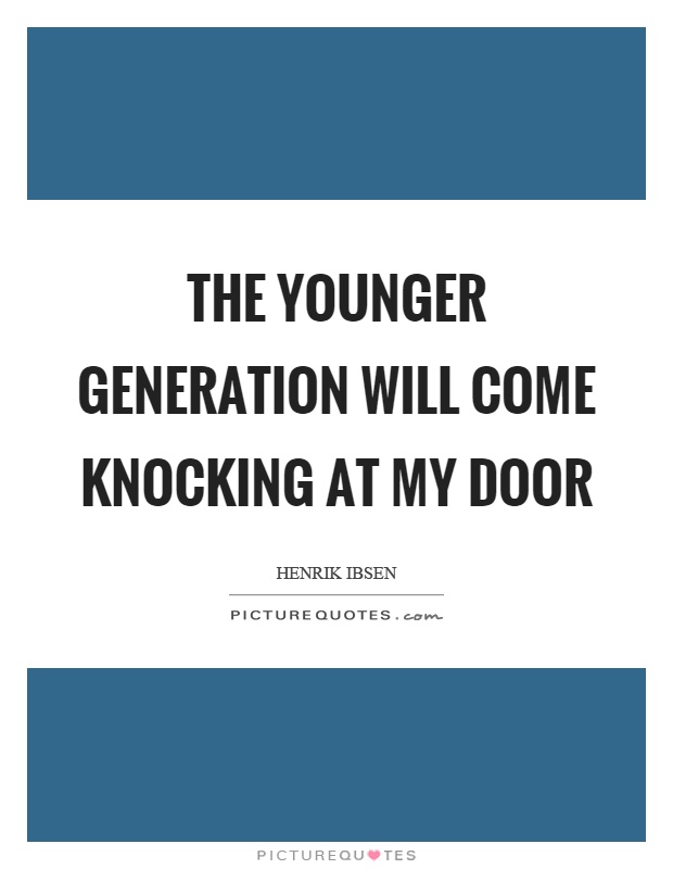 The younger generation will come knocking at my door Picture Quote #1