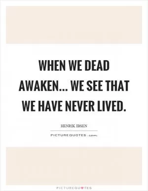 When we dead awaken... we see that we have never lived Picture Quote #1