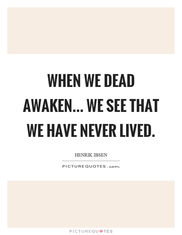 When we dead awaken... we see that we have never lived Picture Quote #1