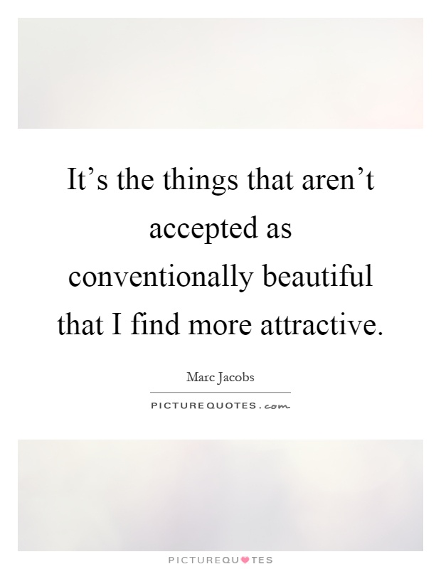 It's the things that aren't accepted as conventionally beautiful that I find more attractive Picture Quote #1