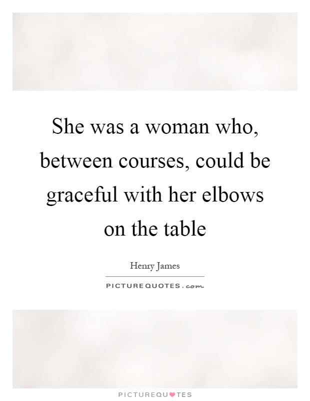 She was a woman who, between courses, could be graceful with her elbows on the table Picture Quote #1