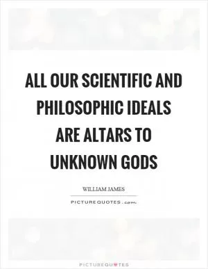 All our scientific and philosophic ideals are altars to unknown gods Picture Quote #1