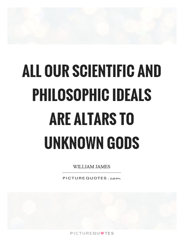 All our scientific and philosophic ideals are altars to unknown gods Picture Quote #1