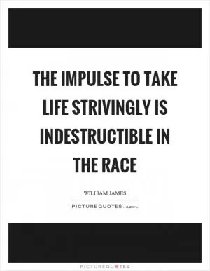 The impulse to take life strivingly is indestructible in the race Picture Quote #1
