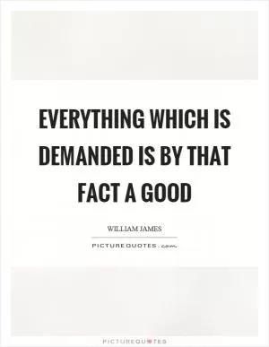 Everything which is demanded is by that fact a good Picture Quote #1