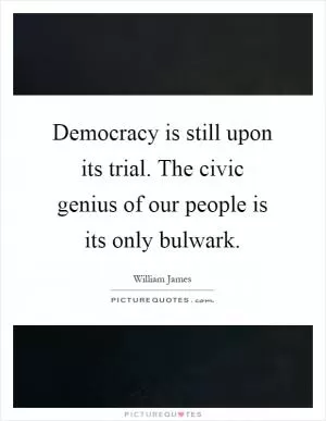 Democracy is still upon its trial. The civic genius of our people is its only bulwark Picture Quote #1