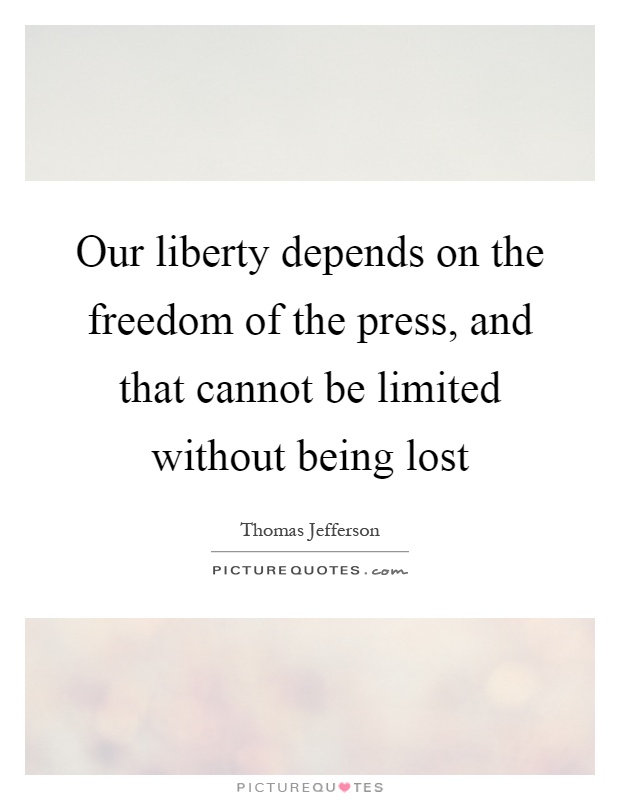 Our liberty depends on the freedom of the press, and that cannot be limited without being lost Picture Quote #1