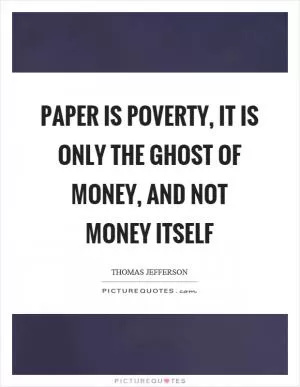 Paper is poverty, it is only the ghost of money, and not money itself Picture Quote #1