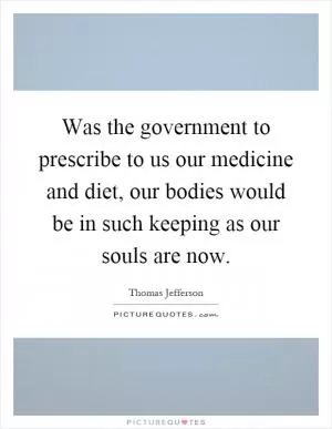 Was the government to prescribe to us our medicine and diet, our bodies would be in such keeping as our souls are now Picture Quote #1
