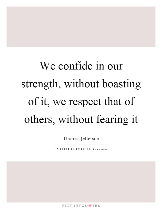We confide in our strength, without boasting of it, we respect that of others, without fearing it Picture Quote #1