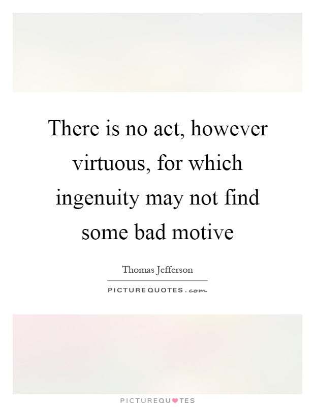 There is no act, however virtuous, for which ingenuity may not find some bad motive Picture Quote #1