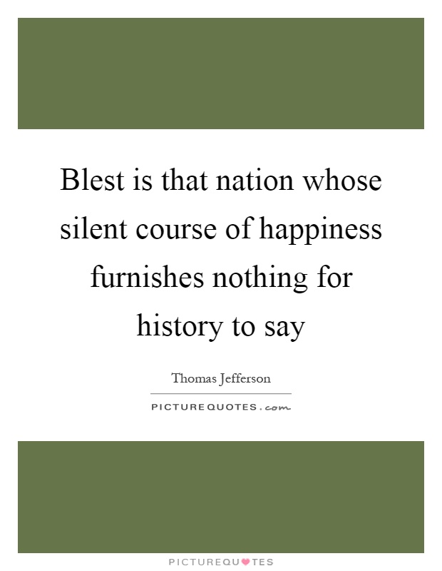 Blest is that nation whose silent course of happiness furnishes nothing for history to say Picture Quote #1