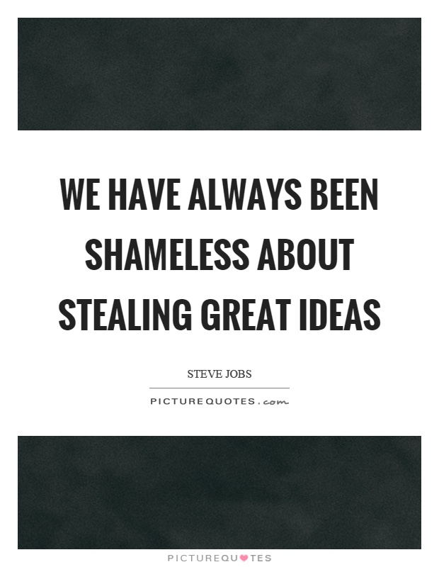 We have always been shameless about stealing great ideas Picture Quote #1