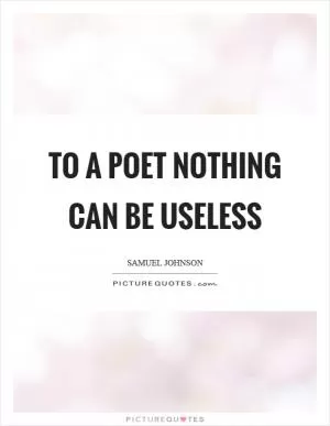 To a poet nothing can be useless Picture Quote #1