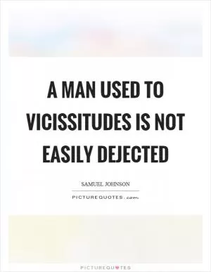 A man used to vicissitudes is not easily dejected Picture Quote #1