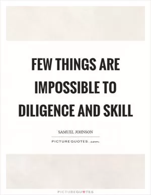 Few things are impossible to diligence and skill Picture Quote #1