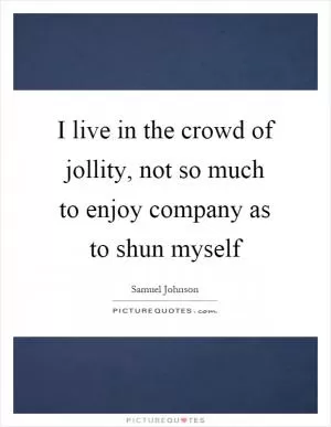 I live in the crowd of jollity, not so much to enjoy company as to shun myself Picture Quote #1