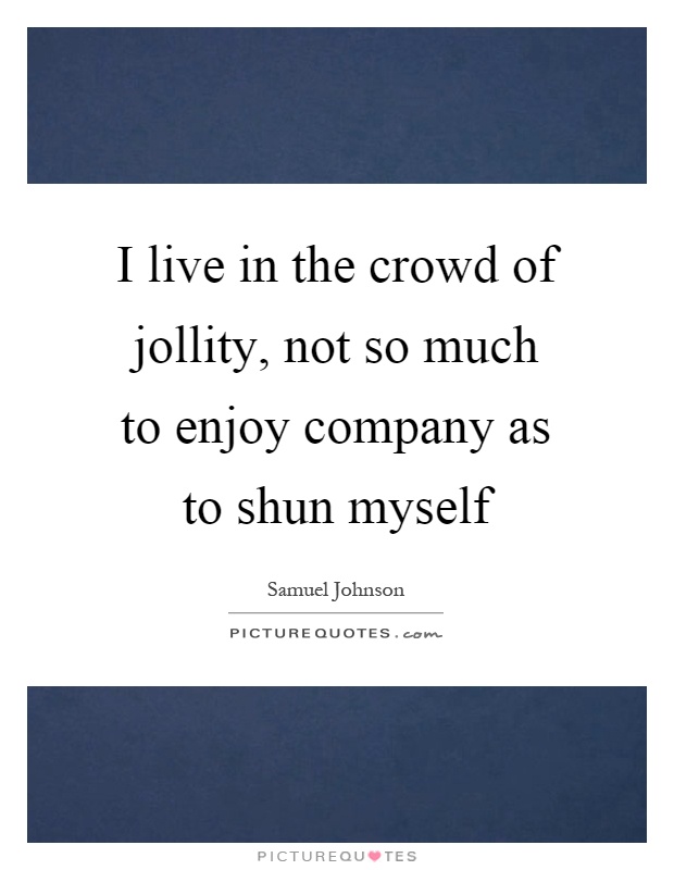 I live in the crowd of jollity, not so much to enjoy company as to shun myself Picture Quote #1