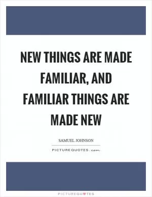 New things are made familiar, and familiar things are made new Picture Quote #1
