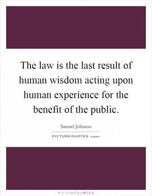 The law is the last result of human wisdom acting upon human experience for the benefit of the public Picture Quote #1
