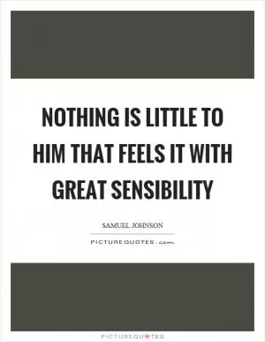Nothing is little to him that feels it with great sensibility Picture Quote #1