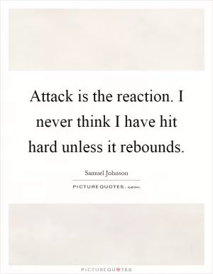 Attack is the reaction. I never think I have hit hard unless it rebounds Picture Quote #1