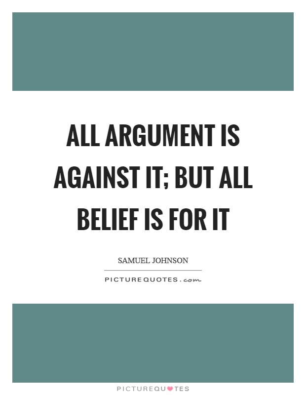 All argument is against it; but all belief is for it Picture Quote #1