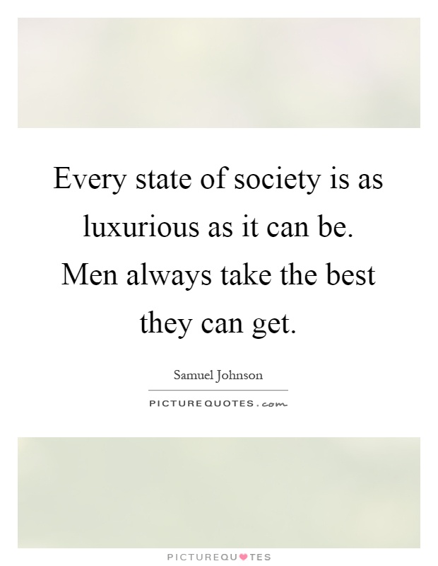 Every state of society is as luxurious as it can be. Men always take the best they can get Picture Quote #1