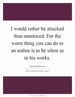 I would rather be attacked than unnoticed. For the worst thing you can do to an author is to be silent as to his works Picture Quote #1