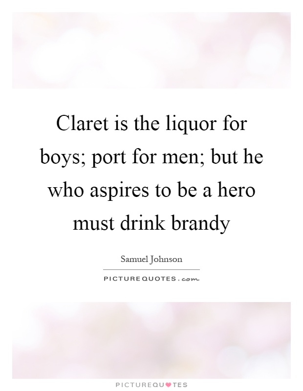 Claret is the liquor for boys; port for men; but he who aspires to be a hero must drink brandy Picture Quote #1