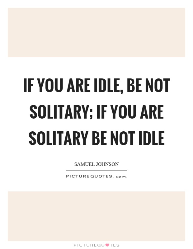 If you are idle, be not solitary; if you are solitary be not idle Picture Quote #1