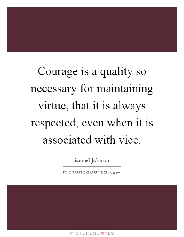 Courage is a quality so necessary for maintaining virtue, that it is always respected, even when it is associated with vice Picture Quote #1