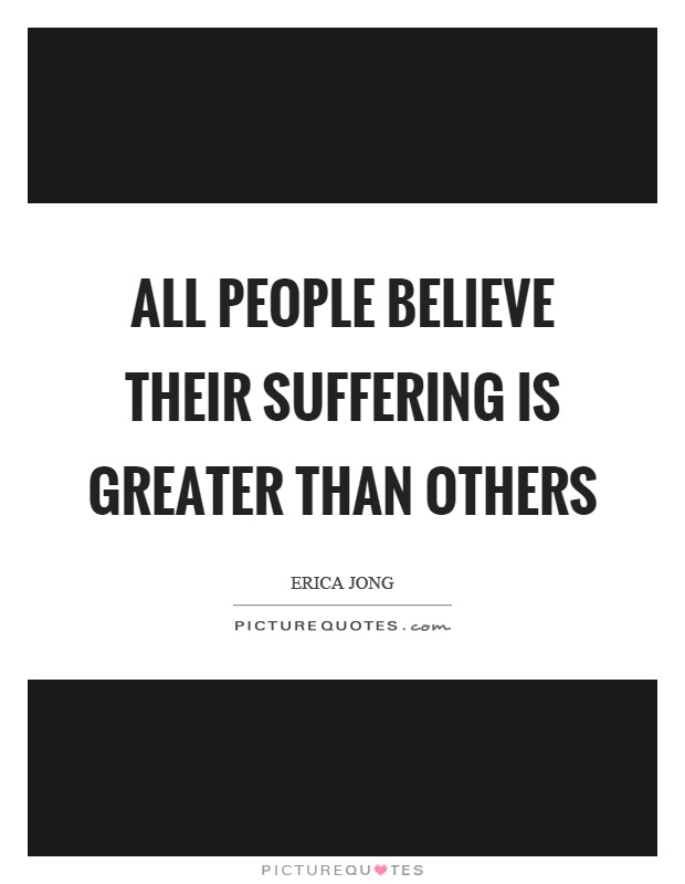 All people believe their suffering is greater than others Picture Quote #1