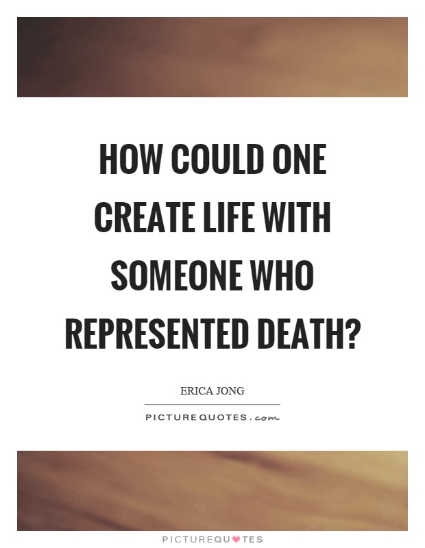 How could one create life with someone who represented death? Picture Quote #1