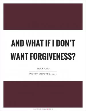 And what if I don’t want forgiveness? Picture Quote #1