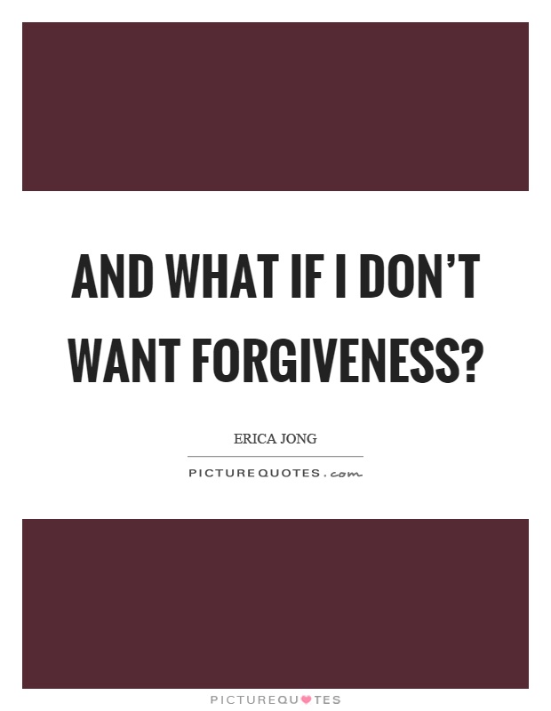 And what if I don't want forgiveness? Picture Quote #1
