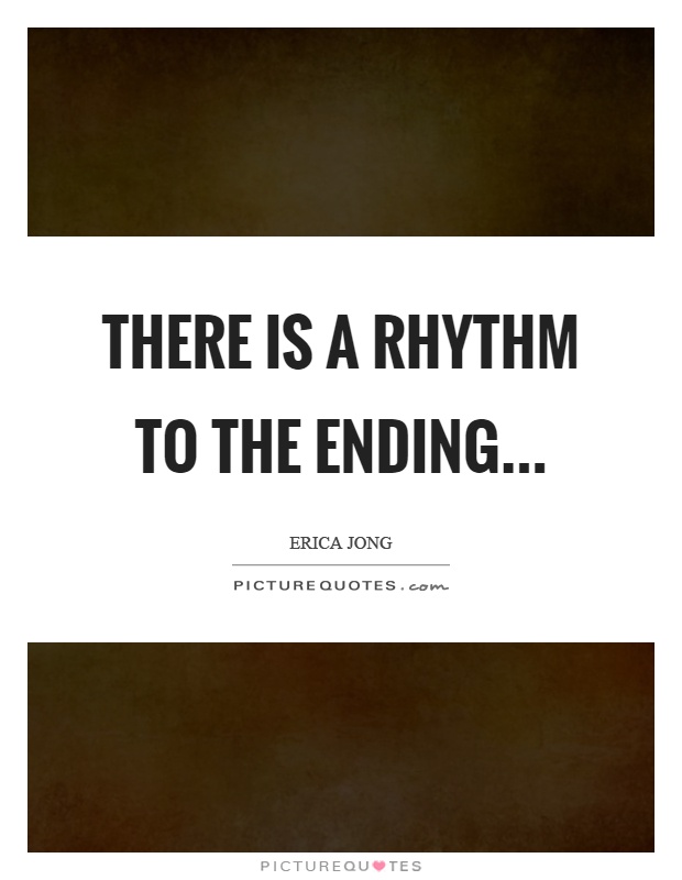 There is a rhythm to the ending Picture Quote #1