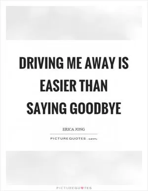 Driving me away is easier than saying goodbye Picture Quote #1