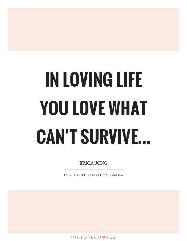 In loving life you love what can't survive Picture Quote #1