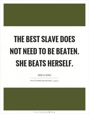 The best slave does not need to be beaten. She beats herself Picture Quote #1