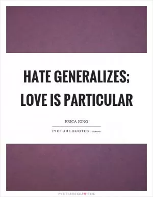 Hate generalizes; love is particular Picture Quote #1
