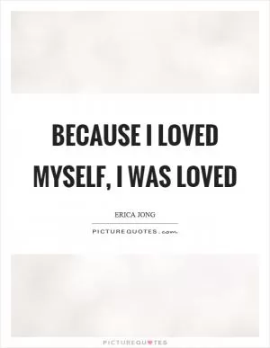 Because I loved myself, I was loved Picture Quote #1