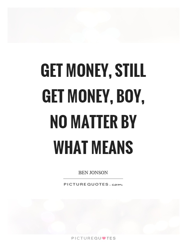 Get money, still get money, boy, no matter by what means Picture Quote #1