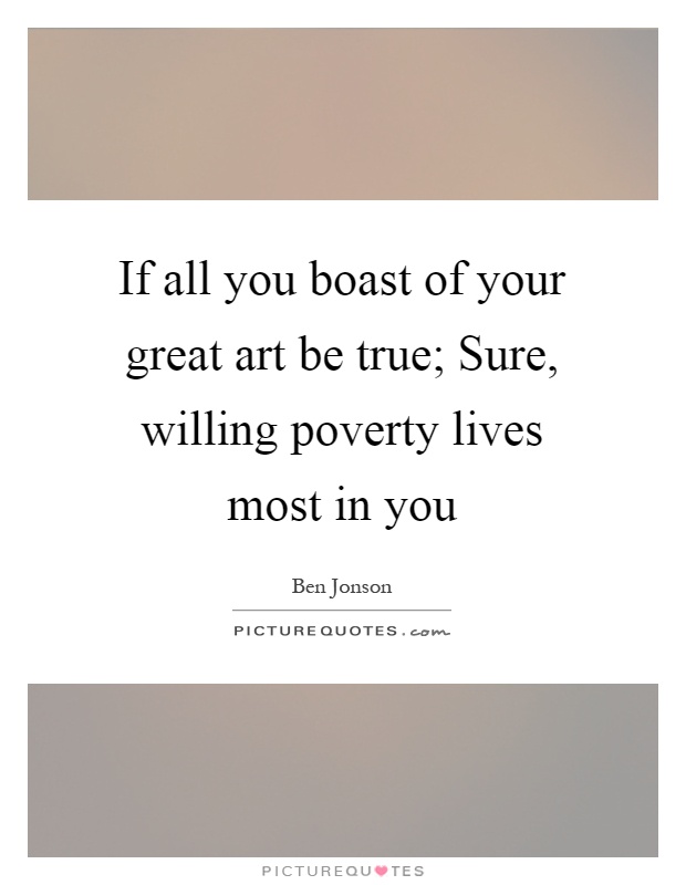 If all you boast of your great art be true; Sure, willing poverty lives most in you Picture Quote #1