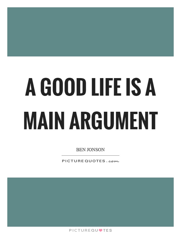 A good life is a main argument Picture Quote #1