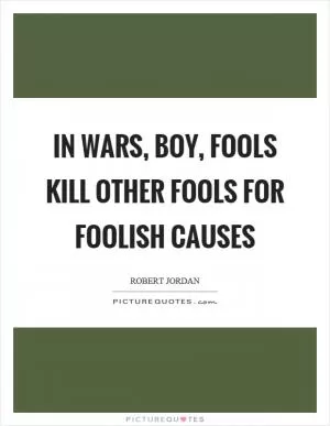 In wars, boy, fools kill other fools for foolish causes Picture Quote #1